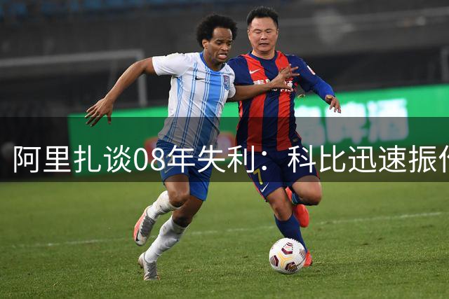 阿里扎谈08年失利：科比迅速振作号召全队重来